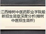 江西樟树中医药职业学院最新招生简章深度分析(樟树中医招生简析)