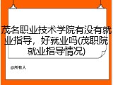 茂名职业技术学院有没有就业指导，好就业吗(茂职院就业指导情况)