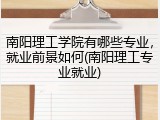 南阳理工学院有哪些专业，就业前景如何(南阳理工专业就业)