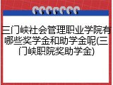 三门峡社会管理职业学院有哪些奖学金和助学金呢(三门峡职院奖助学金)