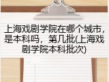 上海戏剧学院在哪个城市，是本科吗，第几批(上海戏剧学院本科批次)