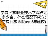 宁夏民族职业技术学院占地多少亩，什么情况下成立(宁夏民族职院面积与建校)