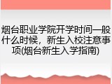 烟台职业学院开学时间一般什么时候，新生入校注意事项(烟台新生入学指南)