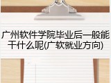 广州软件学院毕业后一般能干什么呢(广软就业方向)