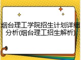 烟台理工学院招生计划详细分析(烟台理工招生解析)