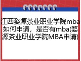 江西婺源茶业职业学院mba如何申请,是否有mba(婺源茶业职业学院MBA申请)