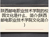 陕西邮电职业技术学院的校园文化是什么，简介(陕西邮电职业技术学院文化简介)