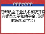 成都航空职业技术学院开设有哪些奖学和助学金(成都航院奖助学金)