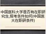 中国医科大学是否有在职研究生,报考条件如何(中国医大在职研条件)