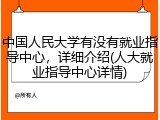 中国人民大学有没有就业指导中心，详细介绍(人大就业指导中心详情)