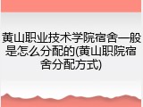 黄山职业技术学院宿舍一般是怎么分配的(黄山职院宿舍分配方式)