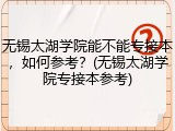无锡太湖学院能不能专接本，如何参考？(无锡太湖学院专接本参考)