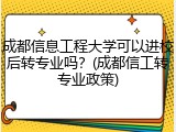 成都信息工程大学可以进校后转专业吗？(成都信工转专业政策)