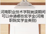 河南职业技术学院就读期间可以申请哪些奖学金(河南职院奖学金类别)