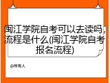 闽江学院自考可以去读吗，流程是什么(闽江学院自考报名流程)