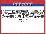 长春工程学院到毕业要花多少学费(长春工程学院学费总计)