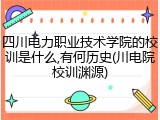 四川电力职业技术学院的校训是什么,有何历史(川电院校训渊源)