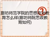 廊坊师范学院的思想政治教育怎么样(廊坊师院思政教育如何)
