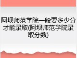 阿坝师范学院一般要多少分才能录取(阿坝师范学院录取分数)