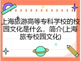 上海旅游高等专科学校的校园文化是什么，简介(上海旅专校园文化)