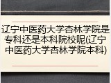 辽宁中医药大学杏林学院是专科还是本科院校呢(辽宁中医药大学杏林学院本科)