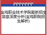 宝鸡职业技术学院最新招生简章深度分析(宝鸡职院招生解析)