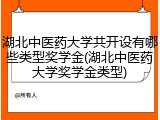 湖北中医药大学共开设有哪些类型奖学金(湖北中医药大学奖学金类型)