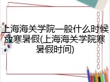 上海海关学院一般什么时候放寒暑假(上海海关学院寒暑假时间)