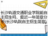 长沙轨道交通职业学院能自主招生吗，最近一年简章分析(长沙轨院自主招生简章)