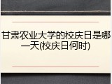甘肃农业大学的校庆日是哪一天(校庆日何时)
