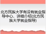 北方民族大学有没有就业指导中心，详细介绍(北方民族大学就业指导)