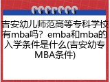 吉安幼儿师范高等专科学校有mba吗？emba和mba的入学条件是什么(吉安幼专MBA条件)