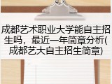 成都艺术职业大学能自主招生吗，最近一年简章分析(成都艺大自主招生简章)