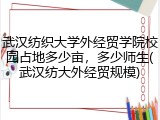 武汉纺织大学外经贸学院校园占地多少亩，多少师生(武汉纺大外经贸规模)