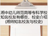 湘中幼儿师范高等专科学校知名校友有哪些，校史介绍(湘师知名校友与校史)