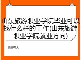 山东旅游职业学院毕业可以找什么样的工作(山东旅游职业学院就业方向)
