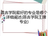 昌吉学院最好的专业是哪个，详细阐述(昌吉学院王牌专业)