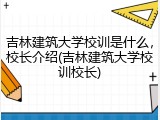 吉林建筑大学校训是什么，校长介绍(吉林建筑大学校训校长)