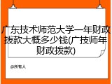 广东技术师范大学一年财政拨款大概多少钱(广技师年财政拨款)