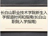 长白山职业技术学院新生入学报道时间和指南(长白山职院入学指南)