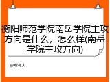 衡阳师范学院南岳学院主攻方向是什么，怎么样(南岳学院主攻方向)