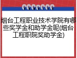 烟台工程职业技术学院有哪些奖学金和助学金呢(烟台工程职院奖助学金)