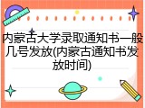 内蒙古大学录取通知书一般几号发放(内蒙古通知书发放时间)