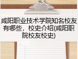 咸阳职业技术学院知名校友有哪些，校史介绍(咸阳职院校友校史)