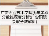 广安职业技术学院历年录取分数线深度分析(广安职院录取分数解析)