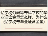 辽宁税务高等专科学校的毕业证含金量怎么样，为什么(辽宁税专毕业证含金量)