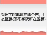 邵阳学院地址在哪个市，什么区县(邵阳学院所在区县)