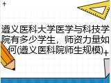 遵义医科大学医学与科技学院有多少学生,师资力量如何(遵义医科院师生规模)