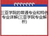 三亚学院的普通专业和特色专业详解(三亚学院专业解析)