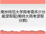 南京师范大学高考需多少分能录取呢(南师大高考录取分数)